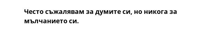 Често съжалявам за думите си, но никога за мълчанието си.