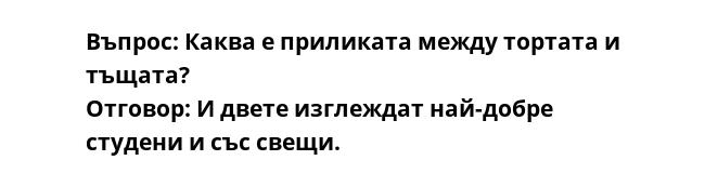 Въпрос: Каква е приликата между тортата и тъщата? Отговор: И двете изглеждат най-добре студени и със свещи.