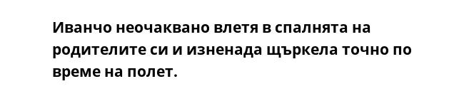 Иванчо неочаквано влетя в спалнята на родителите си и изненада щъркела точно по време на полет.