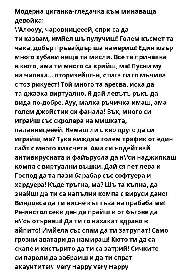 Модерна циганка-гледачка към минаваща девойка: \'Алооуу, чаровницееей, спри са да ти казвам, имйел шъ пулучиш! Голем късмет та чака, добър пръвайдър ша намериш! Един юзър много хубави неща ти мисли. Все та причаква в кюто,