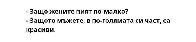 - Защо жените пият по-малко?
- Защото мъжете, в по-голямата си част, са красиви.