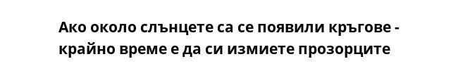 Ако около слънцете са се появили кръгове - крайно време е да си измиете прозорците