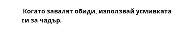  Когато завалят обиди, използвай усмивката си за чадър.