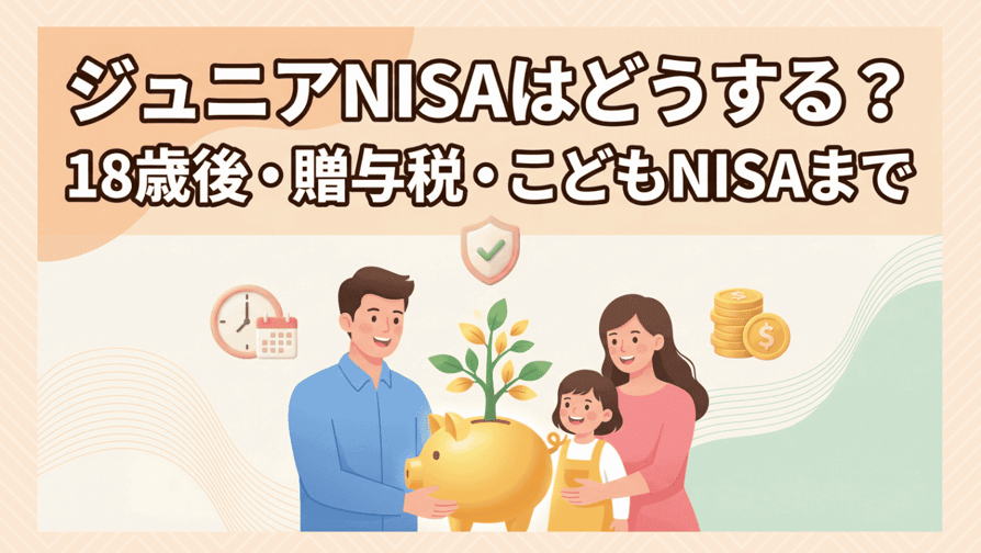 ジュニアNISAはどうする？18歳後・贈与税・こどもNISAまで