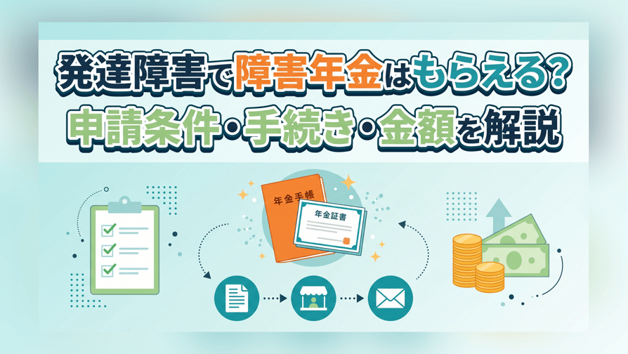 発達障害で障害年金はもらえる？申請条件・手続き・金額を解説