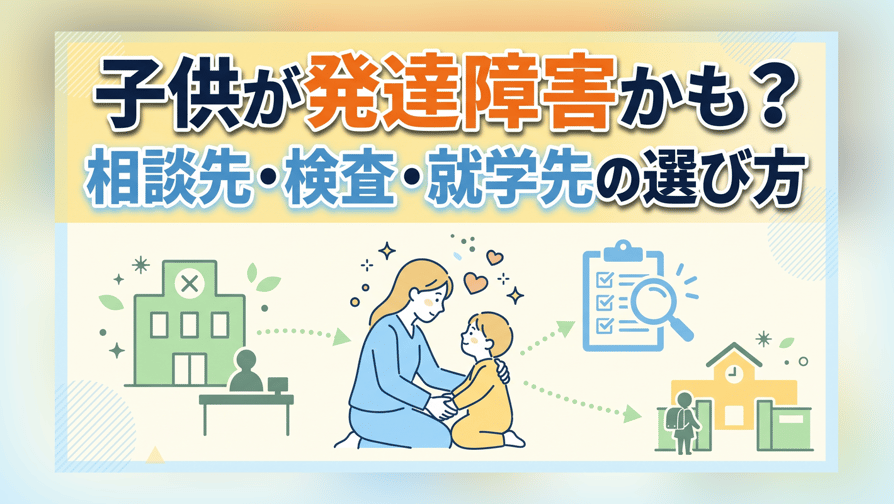 子供が発達障害かも？相談先・検査・就学先の選び方