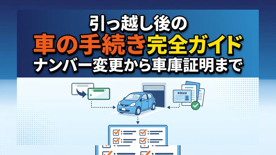  引っ越し後の車の手続き完全ガイド〜ナンバー変更から車庫証明まで