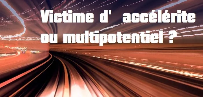 Victime d’accélérite ou multipotentiel ?