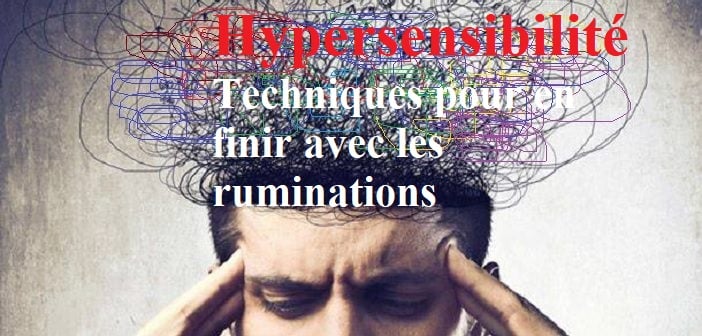 Hypersensibilité – 10 techniques pour en finir avec les ruminations