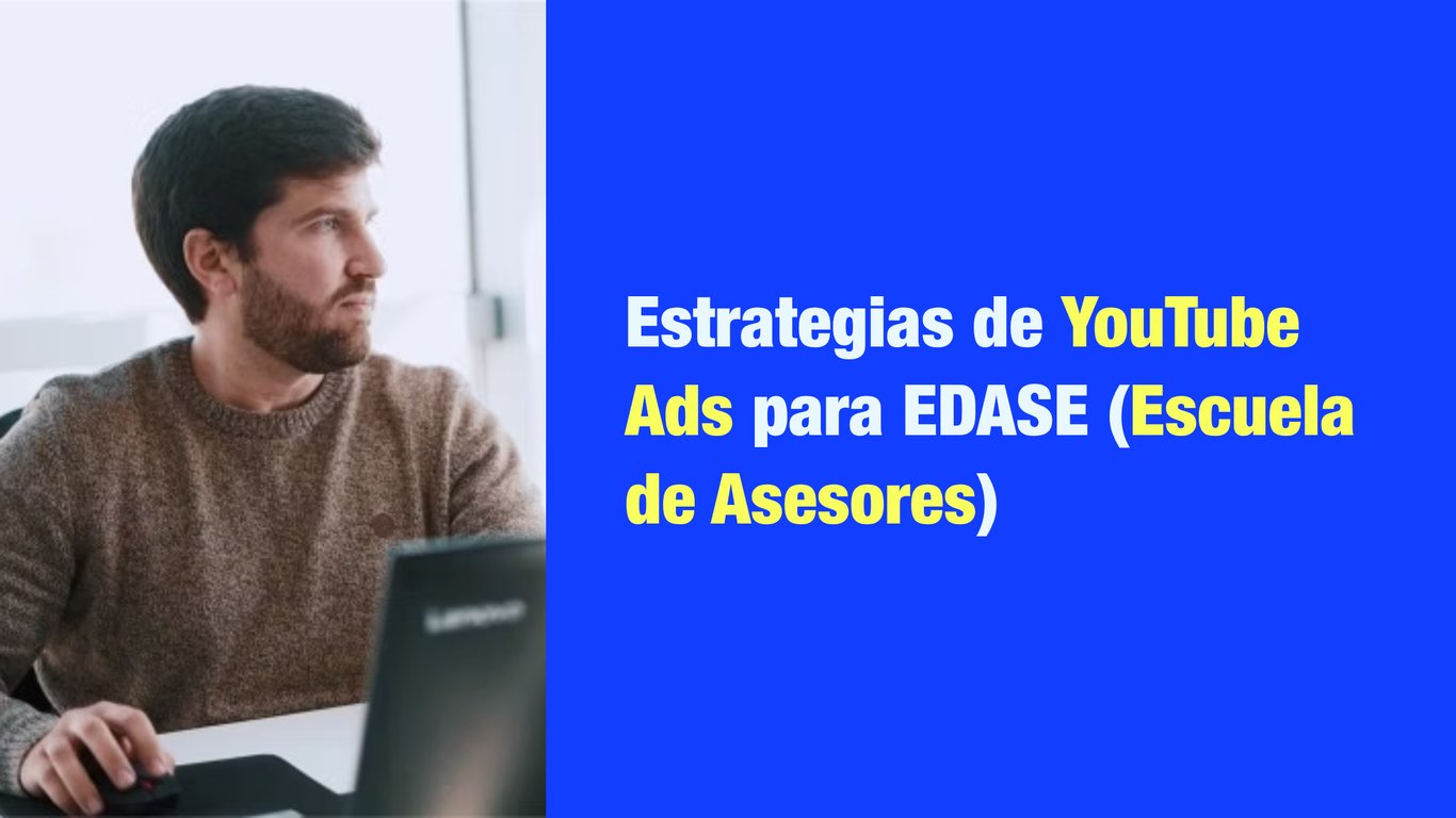 Estrategias de YouTube Ads para EDASE (Escuela de Asesores)