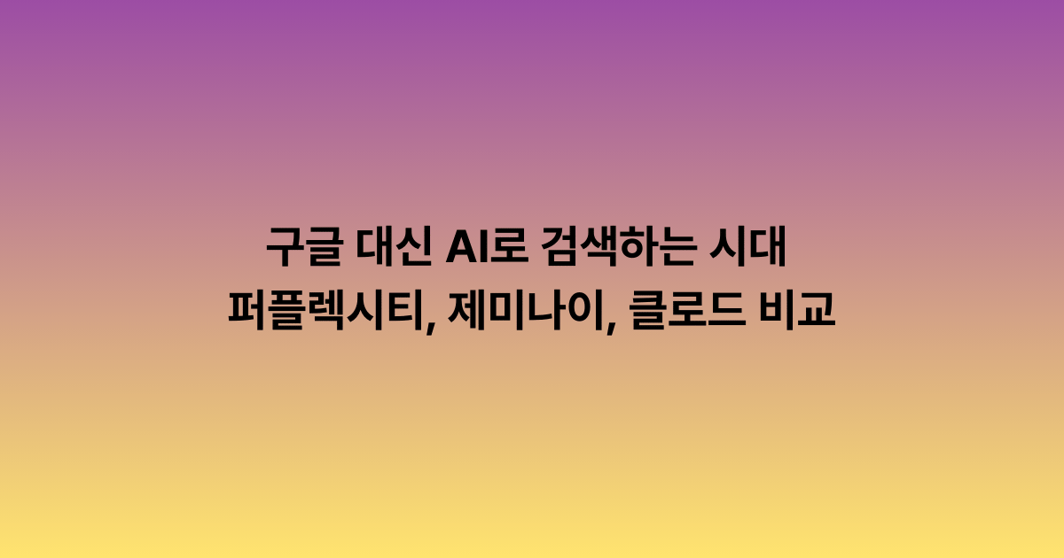구글 대신 AI로 검색하는 시대 — 퍼플렉시티, 제미나이, 클로드 비교