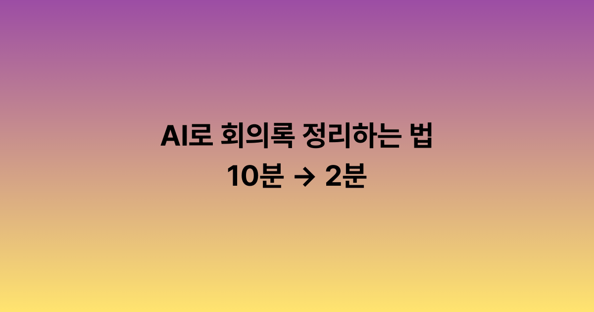 AI로 회의록 정리하는 법: 10분 → 2분
