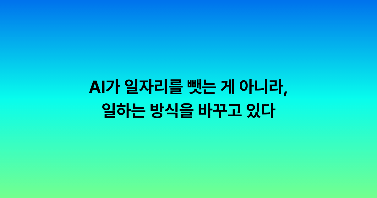 AI가 일자리를 뺏는 게 아니라, 일하는 방식을 바꾸고 있다