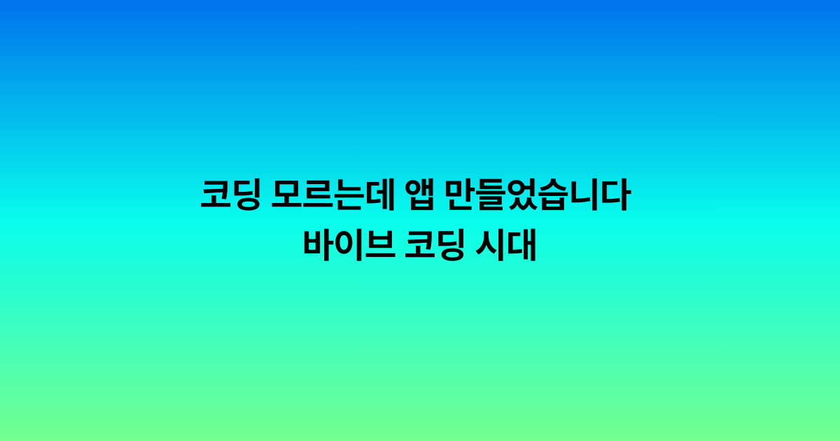 코딩 모르는데 앱 만들었습니다 — 바이브 코딩 시대