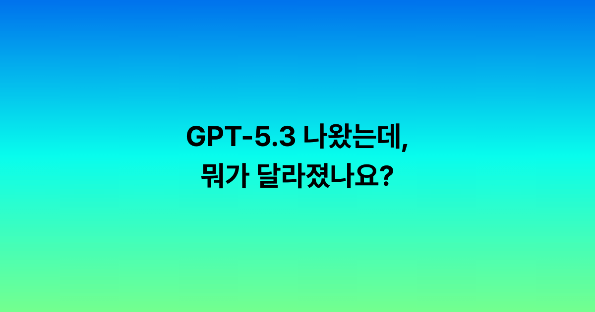 GPT-5.3 나왔는데, 뭐가 달라졌나요?