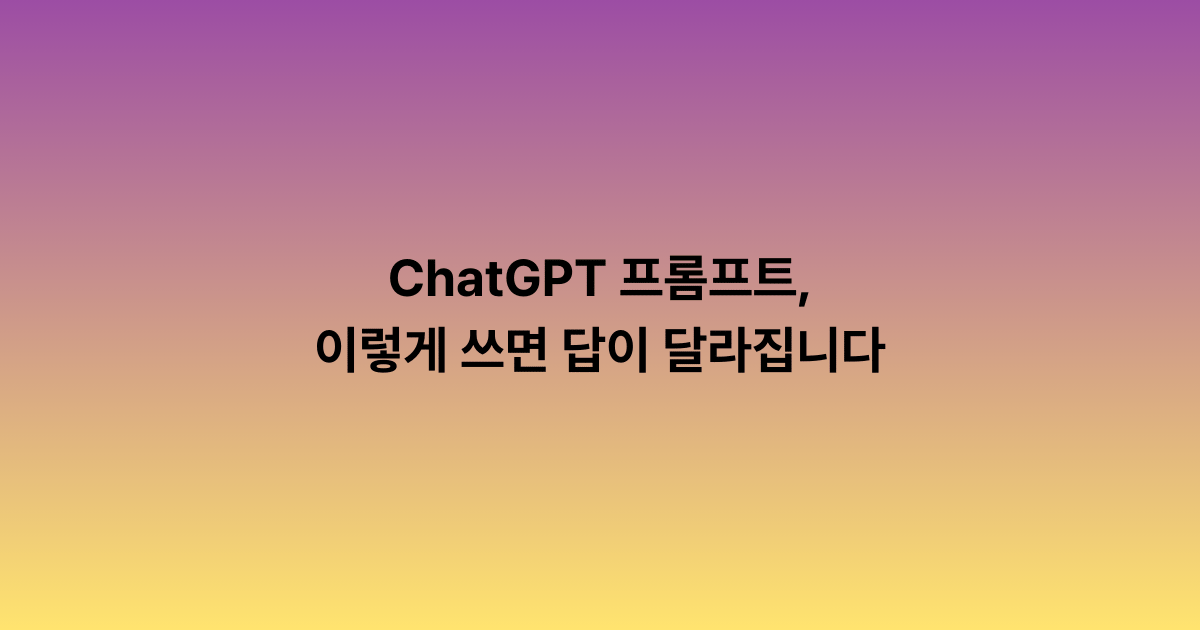 ChatGPT 프롬프트, 이렇게 쓰면 답이 달라집니다