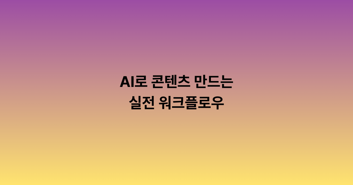 AI로 콘텐츠 만드는 실전 워크플로우