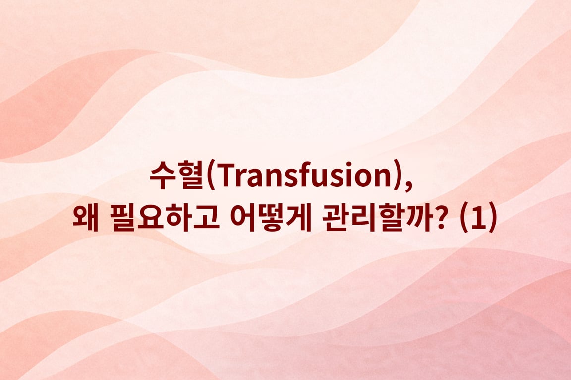 수혈, 왜 필요하고 어떻게 관리할까? (1)