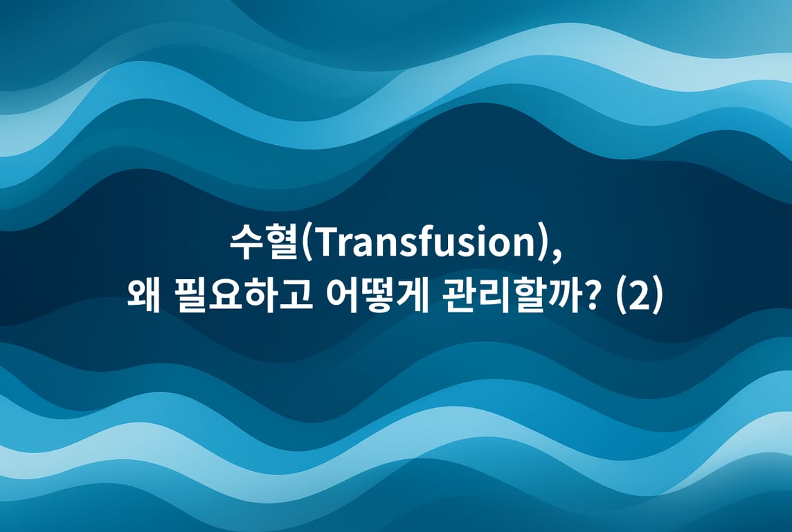 수혈(Transfusion), 왜 필요하고 어떻게 관리할까? (2)