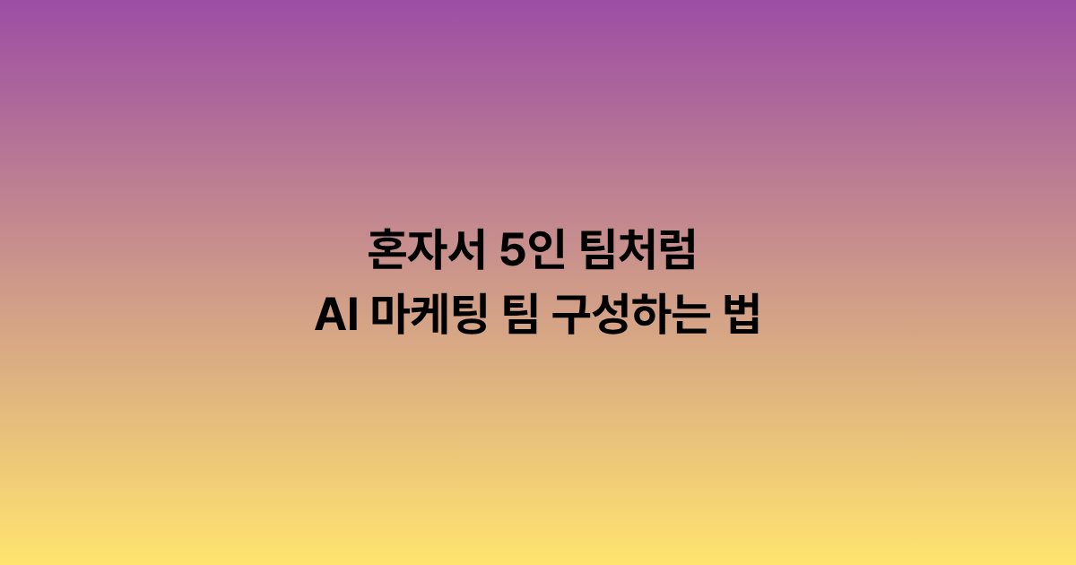 혼자서 5인 팀처럼 — AI 마케팅 팀 구성하는 법