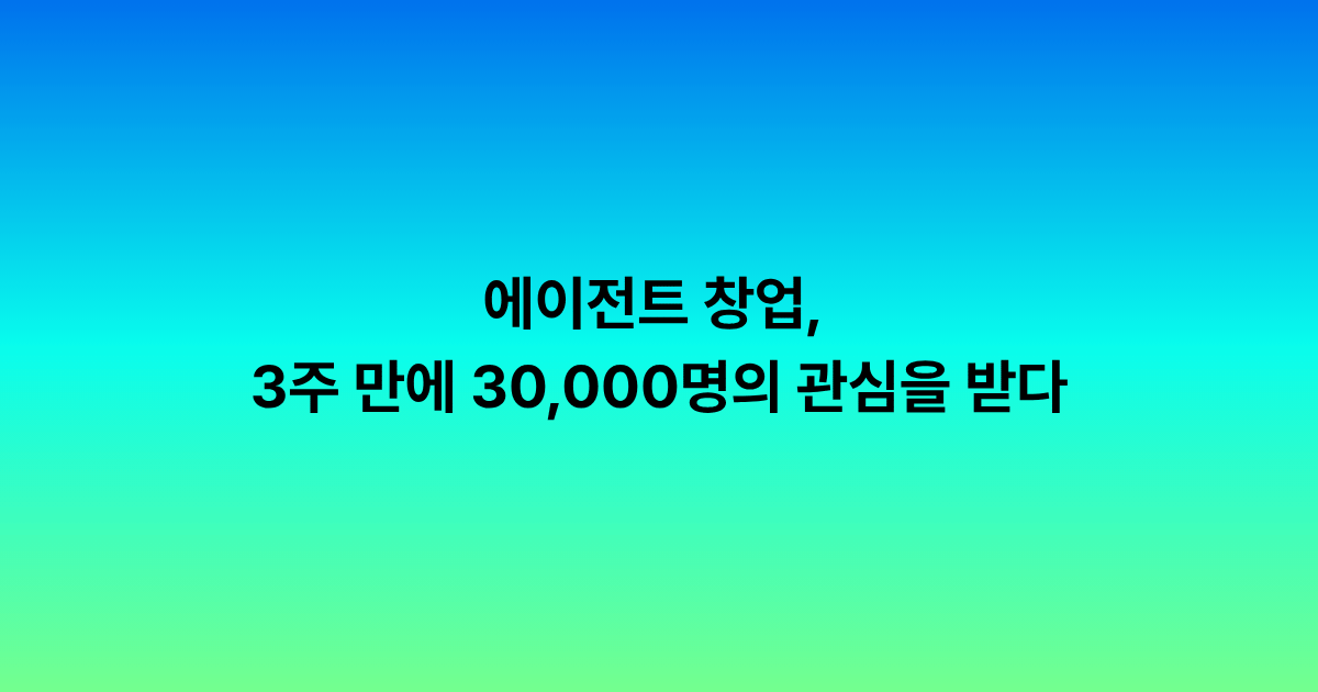 에이전트 창업, 3주 만에 30,000명의 관심을 받다