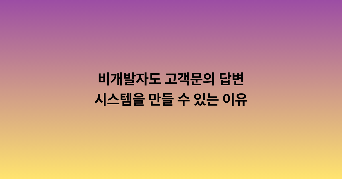 비개발자도 고객문의 답변 시스템을 만들 수 있는 이유