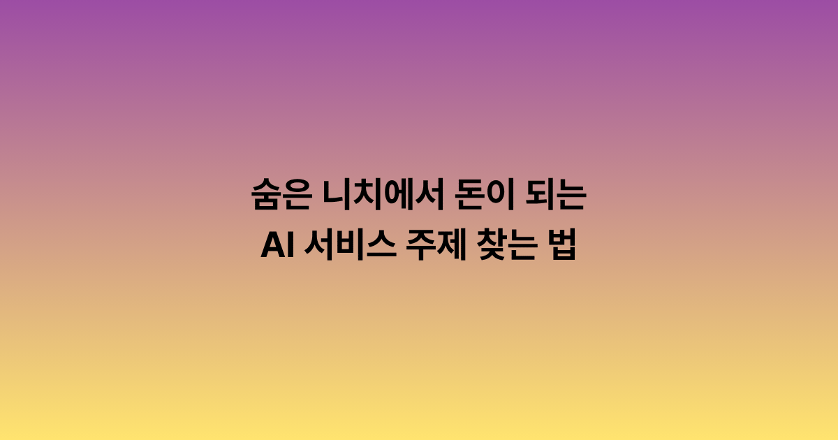 숨은 니치에서 돈이 되는 AI 서비스 주제를 찾는 법