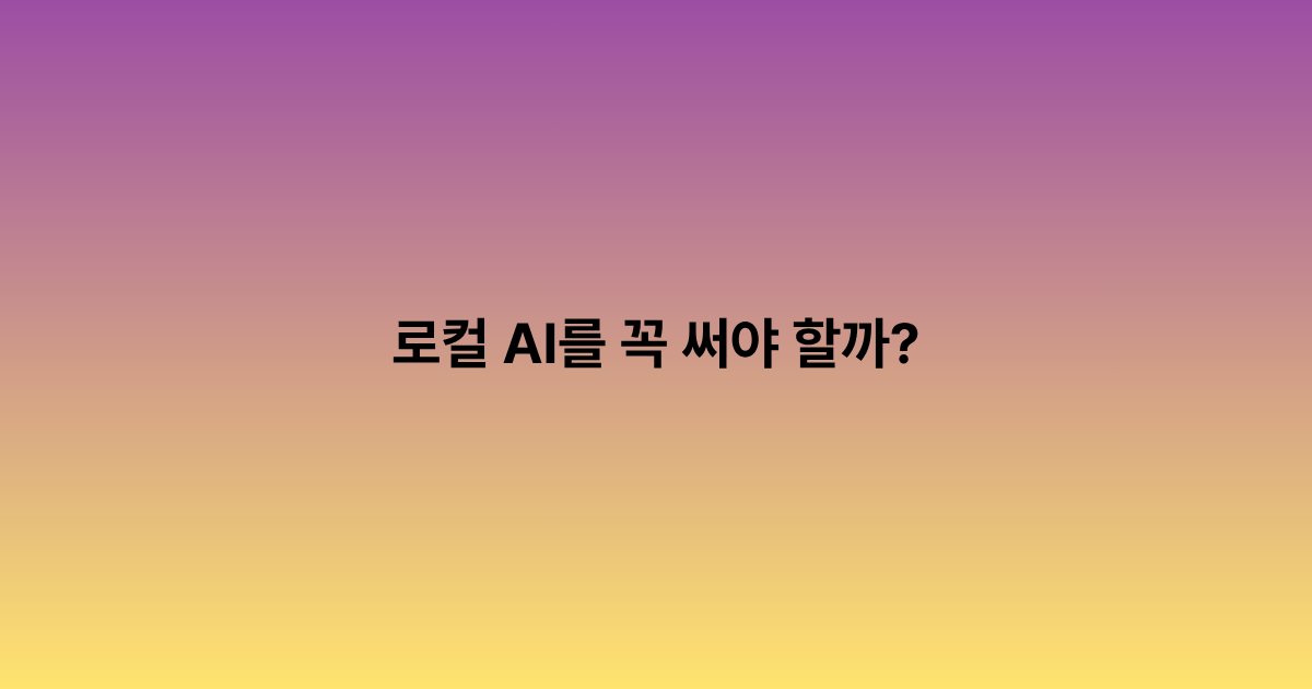 로컬 AI를 꼭 써야 할까? 비용과 프라이버시 기준으로 판단하는 법