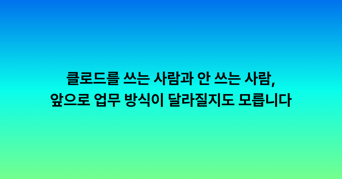 클로드 코워크를 쓰는 사람과 안 쓰는 사람, 앞으로 업무 방식이 달라질지도 모릅니다