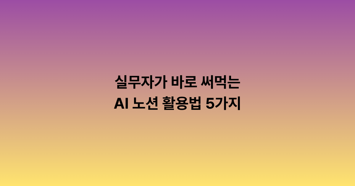 실무자가 바로 써먹는 AI 노션 활용법 5가지: 회의록, 문서정리, 아이디어 정리, 콘텐츠 기획, 업무관리