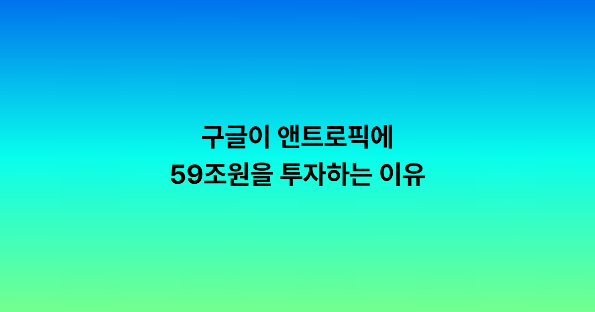 구글이 앤트로픽에 59조원을 투자하는 이유: AI 경쟁은 이제 모델이 아니라 인프라 싸움입니다