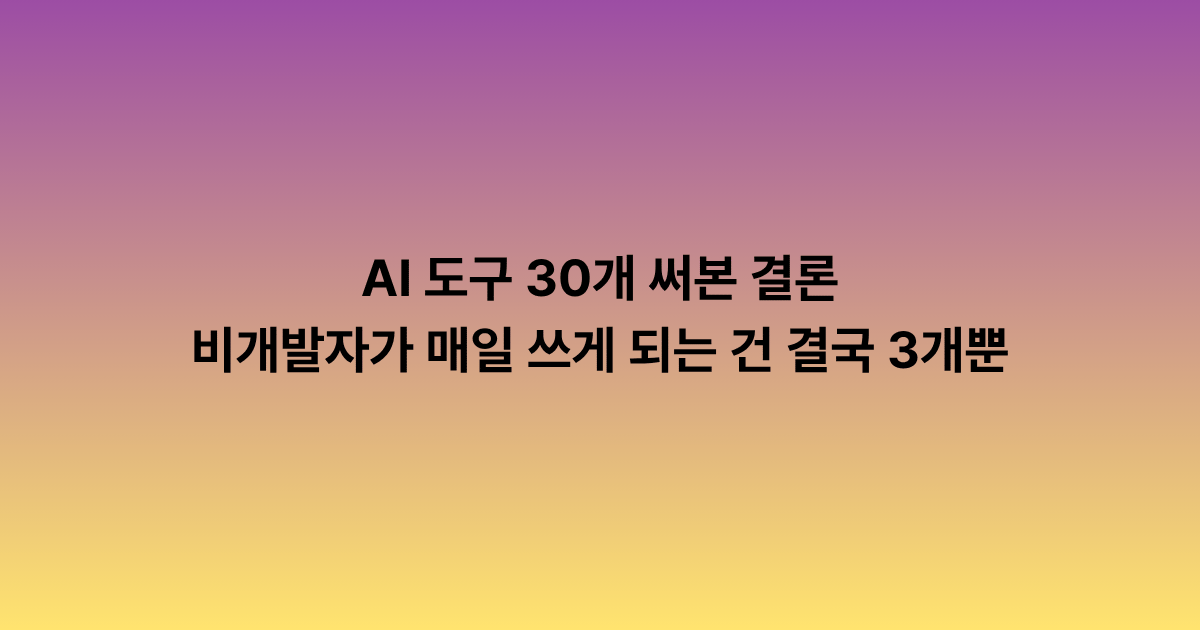 AI 도구 30개 써본 결론, 비개발자가 매일 쓰게 되는 건 결국 3개입니다