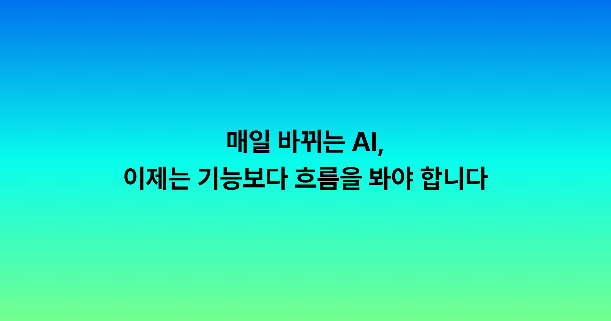 매일 바뀌는 AI,
이제는 기능보다 흐름을 봐야 합니다