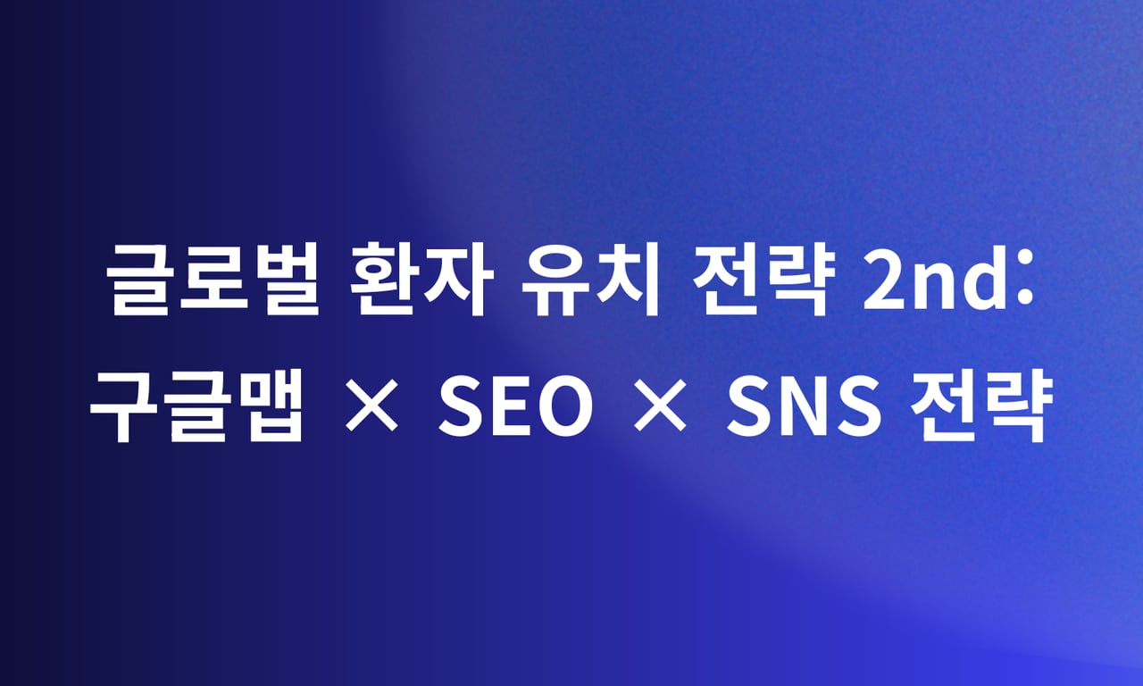 글로벌 환자 유치하기: 구글맵 × SEO × SNS 