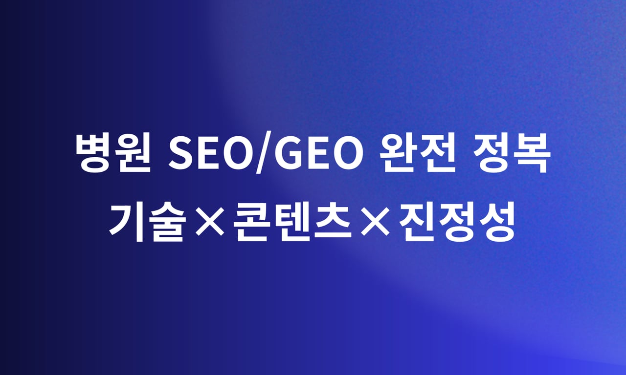 병원 SEO/GEO 완전 정복: 기술×콘텐츠×진정성