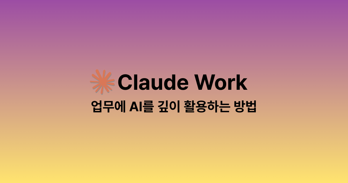 클로드 워크(Claude Work) | 업무에 AI를 깊이 활용하는 방법