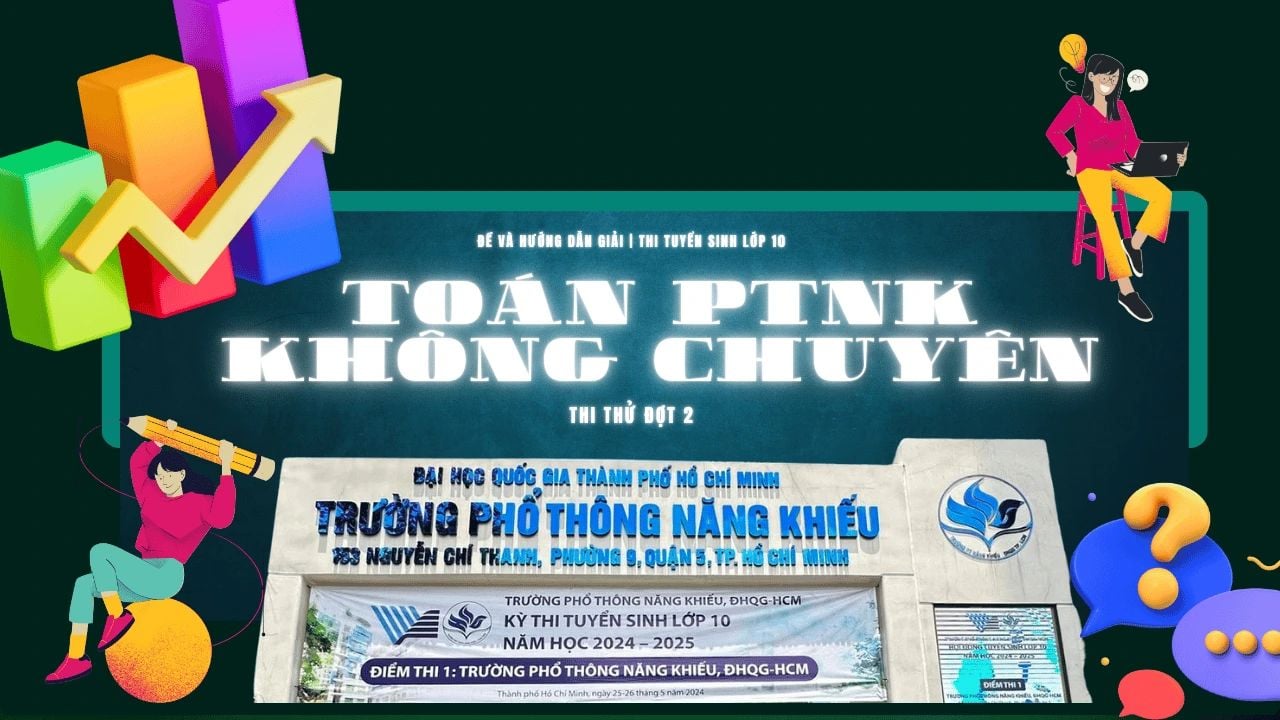 Đề và Hướng Dẫn Giải Chi Tiết – Thi Thử Môn Toán Không Chuyên Phổ Thông Năng Khiếu 2025 đợt 2