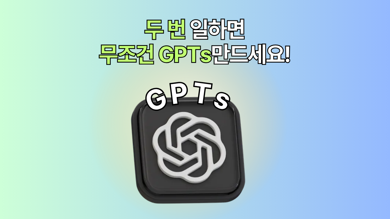 두 번 일하면 무조건 GPTs만드세요. 프롬프트는 이렇게 짜세요!