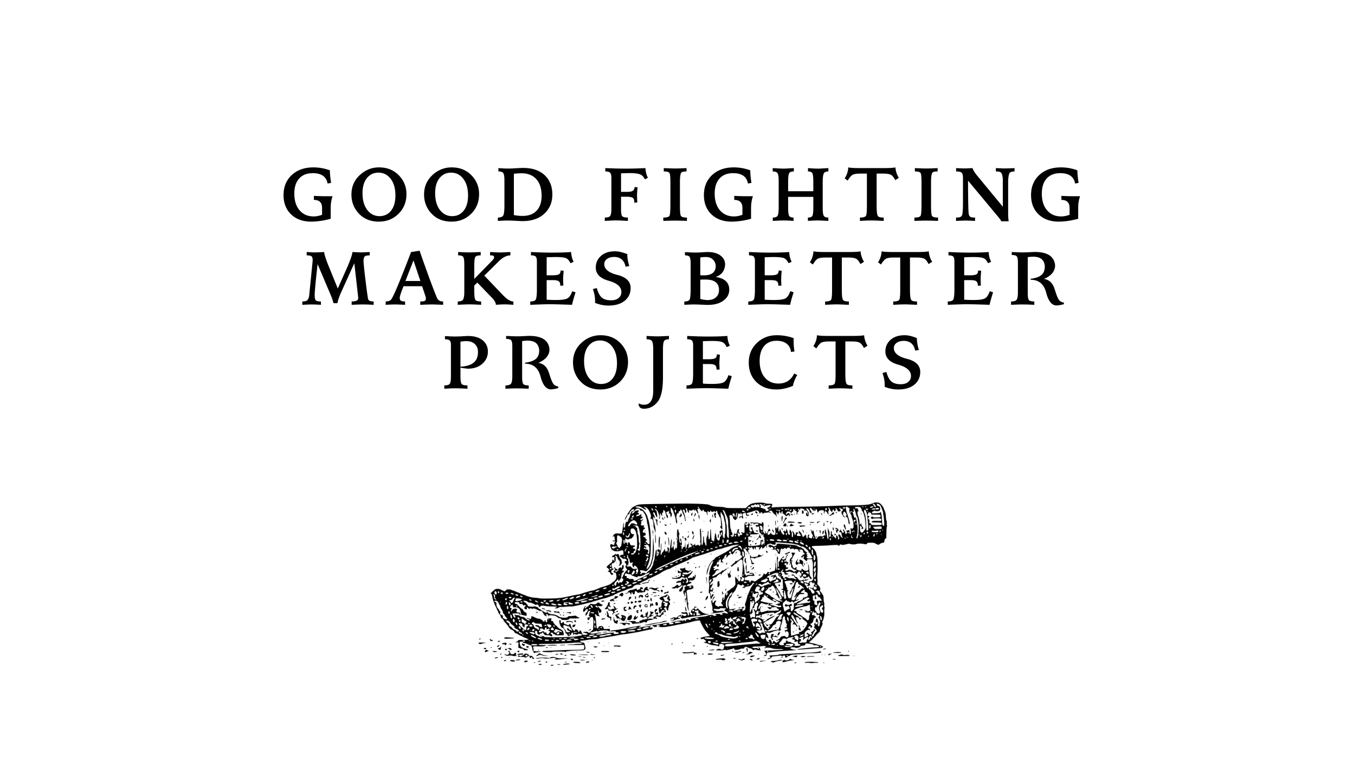 Good Fighting Makes Better Projects