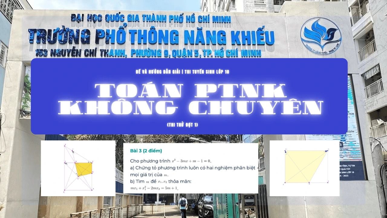 Đề và Hướng Dẫn Giải Chi Tiết – Thi Thử Môn Toán Không Chuyên Phổ Thông Năng Khiếu 2025 đợt 1