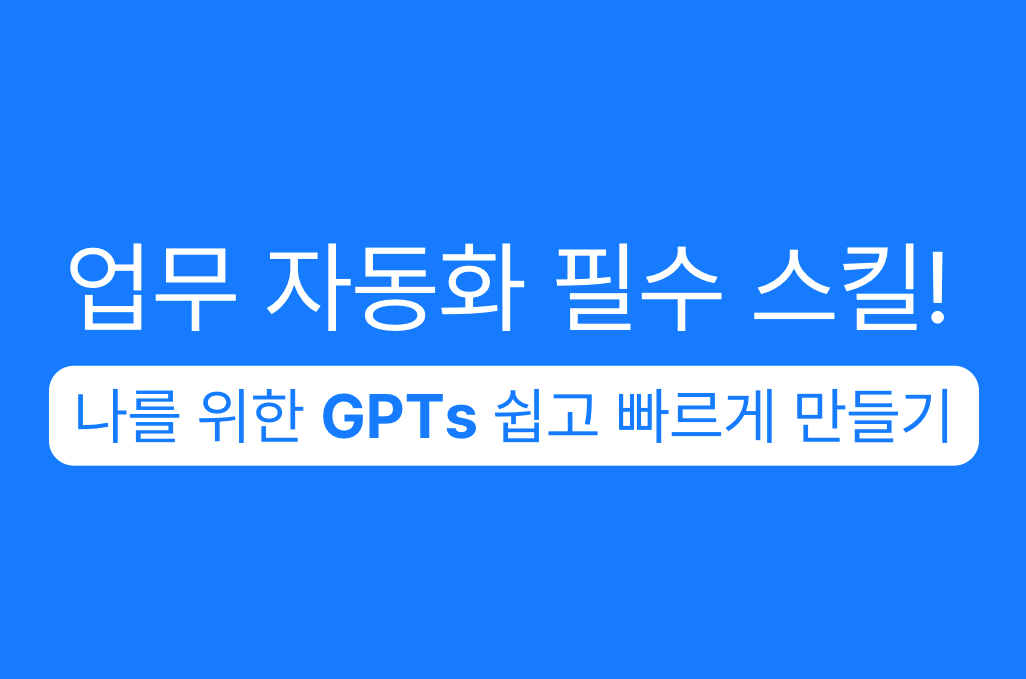 업무 자동화 필수 스킬! 나를 위한 GPTs 쉽고 빠르게 만들기 강의
