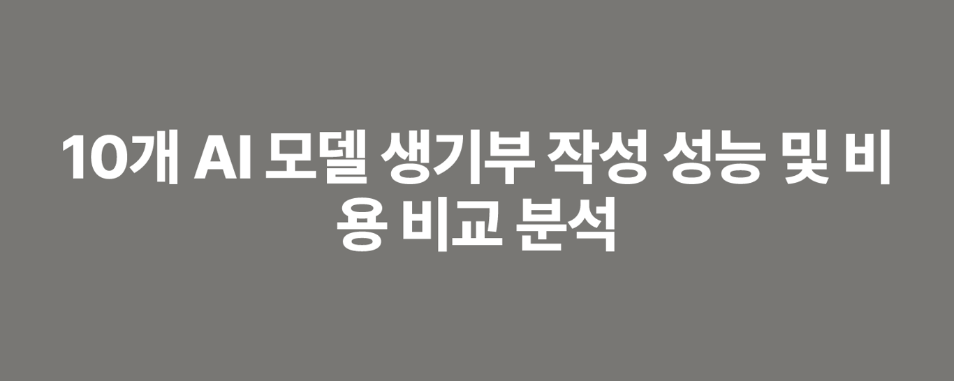 10개 AI 모델 생기부 작성 성능 및 비용 비교 분석