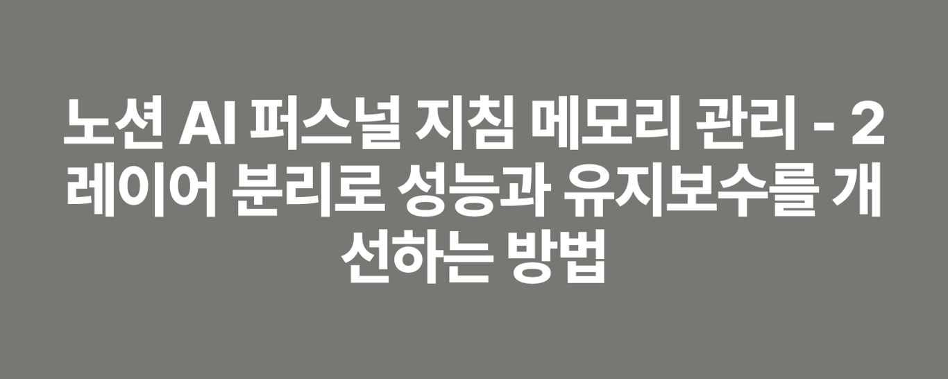 노션 AI 퍼스널 지침 메모리 관리 - 2레이어 분리로 성능과 유지보수를 개선하는 방법