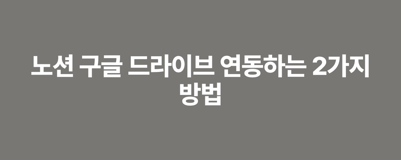 노션 구글 드라이브 연동하는 2가지 방법