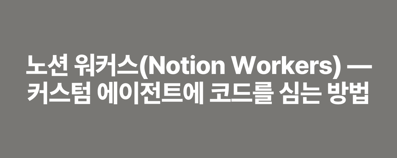 노션 워커스(Notion Workers) — 커스텀 에이전트에 코드를 심는 방법