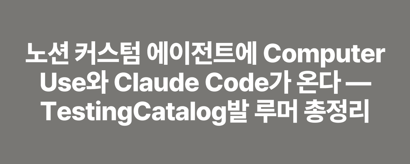 노션 커스텀 에이전트에 Computer Use와 Claude Code가 온다 — TestingCatalog발 루머 총정리