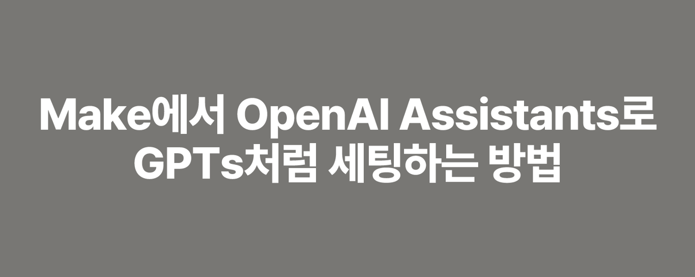Make에서 OpenAI Assistants로 GPTs처럼 세팅하는 방법