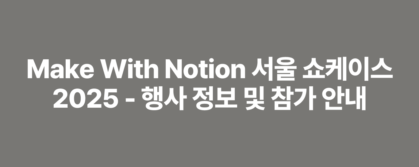 Make With Notion 서울 쇼케이스 2025 - 행사 정보 및 참가 안내