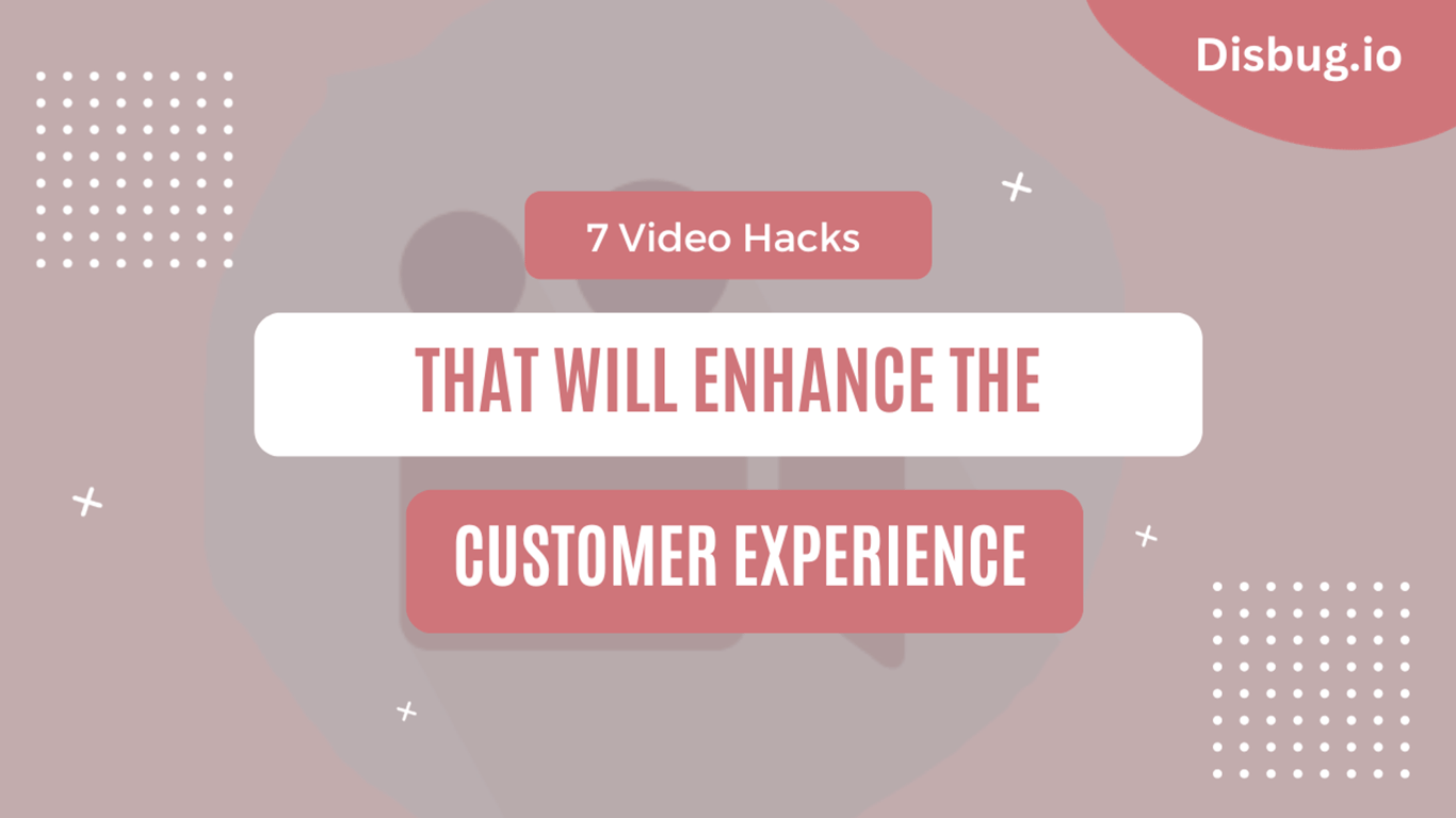 7 Video Hacks That Will Enhance the Customer Experience