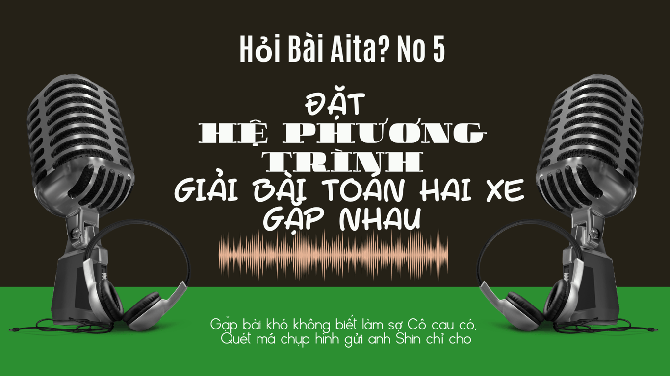 AITA? Số 5: Đặt hệ phương trình giải bài toán hai xe gặp nhau